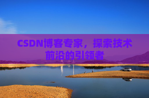 CSDN博客专家,探索技术前沿的引领者